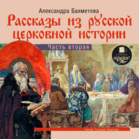 Александра Николаеевна Бахметева. «Рассказы из русской церковной истории. Часть вторяя». Часть 25 - Татьяна Телегина