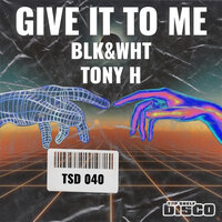 Give It To Me - BLK&WHT & Tony H