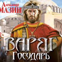 Мазин Александр Владимирович. «Варяг. Государь». Часть 47 - Валерий Кухарешин