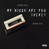 My Nigga Are You There? - WIZKEL D DJ