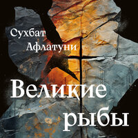 Сухбат Афлатуни. «Великие рыбы». Часть 29 - Александр Дунин
