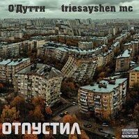 Отпустил - triesayshen mc & О'ДУТТИ