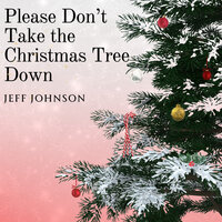 Please Don't Take the Christmas Tree Down - Jeff Johnson