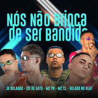 Nós Não Brinca de Ser Bandido - Zoi de Gato & MC PR & Gelado No Beat & JK Boladão