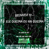 Bruxaria 10 - Ele Queima ou Nn Queima - DJ João Da DZ7 & MC Gw & MC VUK VUK