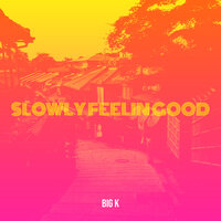 Slowly Feelin Good - Big K