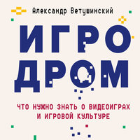 Александр Ветушинский. «Игродром. Что нужно знать о видеоиграх и игровой культуре»