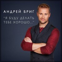 Я буду делать тебе хорошо - Андрей Бриг