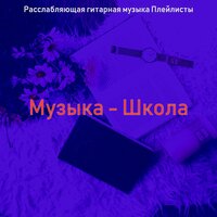 Моменты (Школа) - Расслабляющая гитарная музыка Плейлисты