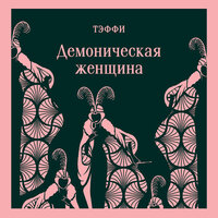 Тэффи. «Демоническая женщина». Часть 31 - Анастасия Лазарева