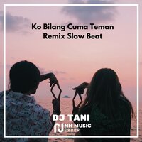 Ko Bilang Cuma Teman Remix Slow Beat - Dj Tani