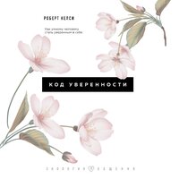 Роберт Келси. «Код уверенности. Почему умные люди бывают не уверены в себе и как это исправить». Часть 7 - Максим Доронин