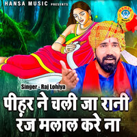 Pihar Ne Chali Ja Rani Ranj Malaal Kare Na - Raj Lohiya