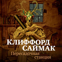 Клиффорд Саймак. «Пересадочная станция». Часть 36 - Игорь Тарадайкин