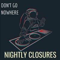 Don't  Go Nowhere - Nightly Closures