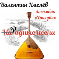 От Волги до Енисея - Валентин Хмелёв & Три+Два