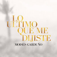 Lo Ultimo Que Me Dijiste - Moises Garduño
