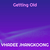 Getting Old - Yhadee Jhangkoong
