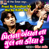 Preet Na Bandhan Na Mul Na Kidha Re - Rohit Thakor