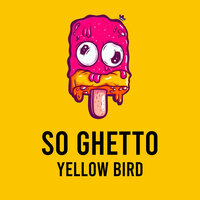 So Ghetto - Yellow Bird