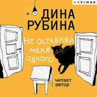 Дина Рубина. «Не оставляй меня одного». Часть 2 - Дина Рубина