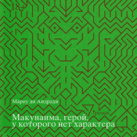 Мариу ди Андради. «Макунаима, герой, у которого нет характера». Часть 1 - Александр Кудринский