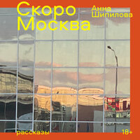 Анна Шипилова. «Скоро Москва». Часть 12 - Мария Ермакова