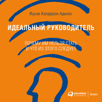 Ицхак Адизес. «Идеальный руководитель: Почему им нельзя стать и что из этого следует»