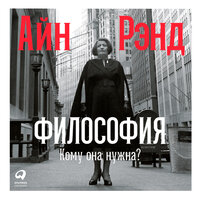 Айн Рэнд. «Философия: Кому она нужна?». Часть 14 - Любовь Петрова