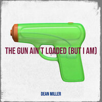 The Gun Ain't Loaded (But I Am) - Dean Miller