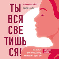 Лаура Малина Сейлер. «Ты вся светишься! Как зажечь внутреннее солнце и найти путь к счастью». Часть 3 - Любовь Петрова