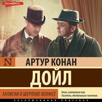 Артур Конан Дойл. «Записки о Шерлоке Холмсе». Часть 12 - Андрей Одинцов