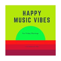 Happy Music Vibes for Fridays - Happy Music Vibes