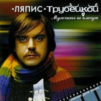 Мужчины не плачут - Ляпис Трубецкой