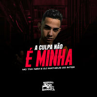 A Culpa Não É Minha - MC TIW NEM & DJ MATHEUS DO INTER