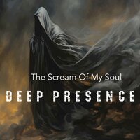 The Scream of My Soul - DEEP PRESENCE