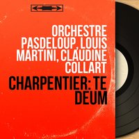Te Deum, H. 146: III. "Te aeternum Patrem" - Louis Martini & Claudine Collart & Orchestre Pasdeloup & Chorale des Jeunesses Musicales de France & Louis Noguera & Pierre Gianotti & Марк-Антуан Шарпантье
