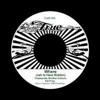 Where (Jah Is Here Riddim) - Truesounds & Brother Culture & Fat Frog