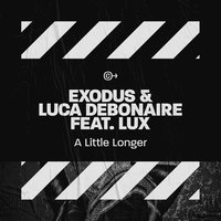 A Little Longer - Exodus & Luca Debonaire & Lux & Exodus, Luca Debonaire feat. Lux