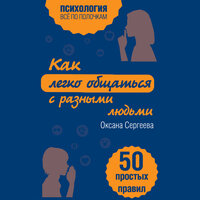 Оксана Сергеева. «Как легко общаться с разными людьми. 50 простых правил». Часть 2 - Алёна Никонова