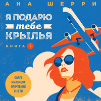 Ана Шерри. «Я подарю тебе крылья. Книга 1». Часть 17 - Людмила Благушко