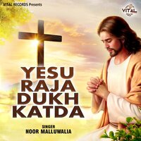 Yesu Raja Dukh Katda - Noor Malluwalia