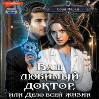 Соня Марей. «Ваш любимый доктор, или Дело всей жизни». Часть 7 - Оксана Шокина