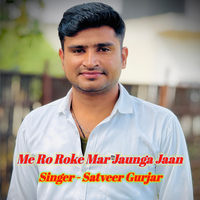 Me Ro Roke Mar Jaunga Jaan - Satveer Gurjar