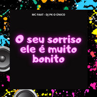 O Seu Sorriso Ele É Muito Bonito - MC Faat & DJ PK O ÚNICO