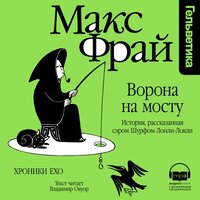 Макс Фрай. «Ворона на Мосту. История, расказанная сэром Шурфом Лонли-Локли (Серия Хроники Ехо, книга 5)». Часть 1 - Владимир Овуор
