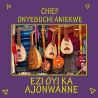 Ezi Oyi Ka Ajonwanne - Chief Onyebuchi Aniekwe