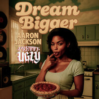 Dream Bigger - Aaron Jackson & Pretty Ugly
