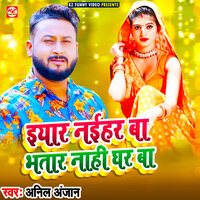 Iyaar Naihar Ba Bhatar Nahi Ghar Ba - Anil Anjan