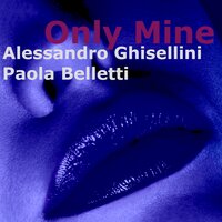 Only Mine - Alessandro Ghisellini, Paola Belletti & Paola Belletti & Alessandro Ghisellini